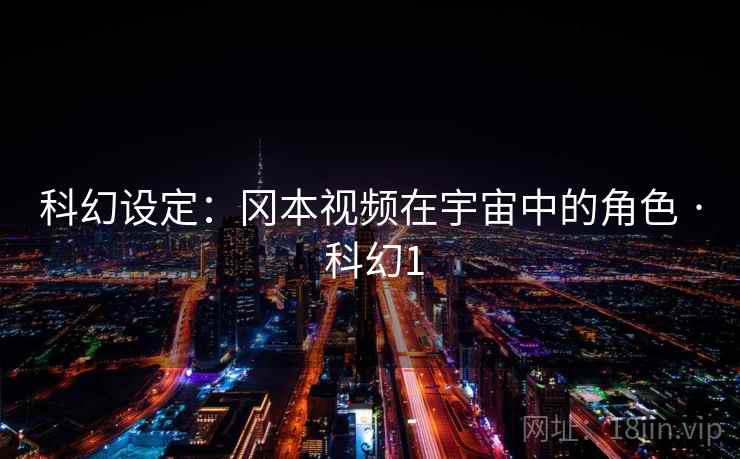 科幻设定:冈本视频在宇宙中的角色 · 科幻1