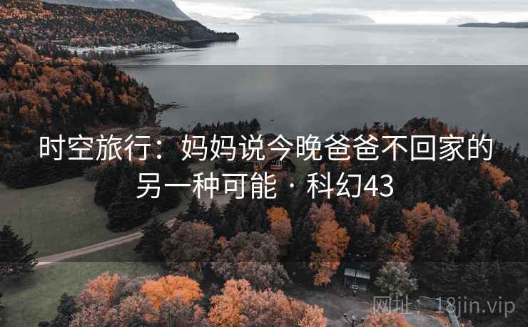 时空旅行:妈妈说今晚爸爸不回家的另一种可能 · 科幻43