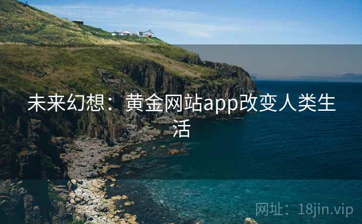 未来幻想：黄金网站app改变人类生活
