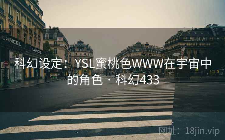 科幻设定:YSL蜜桃色WWW在宇宙中的角色 · 科幻433