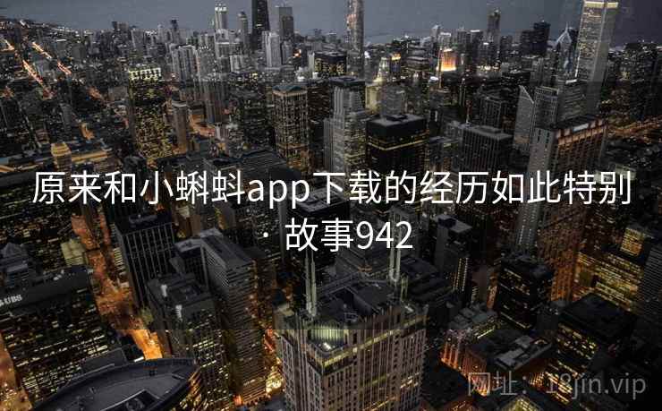 原来和小蝌蚪app下载的经历如此特别 · 故事942