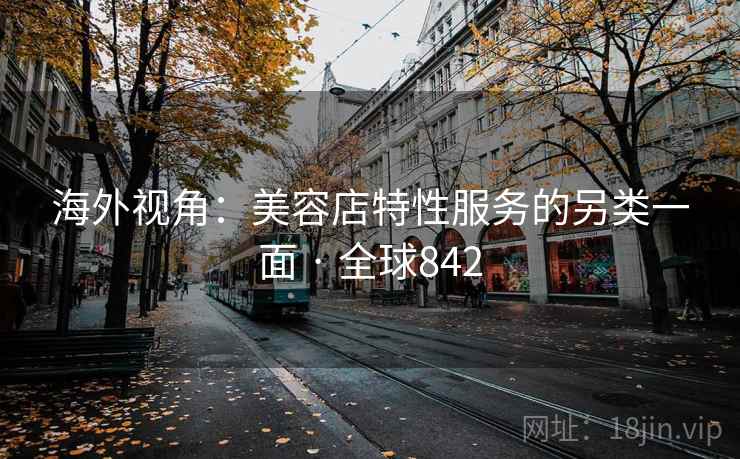 海外视角:美容店特性服务的另类一面 · 全球842
