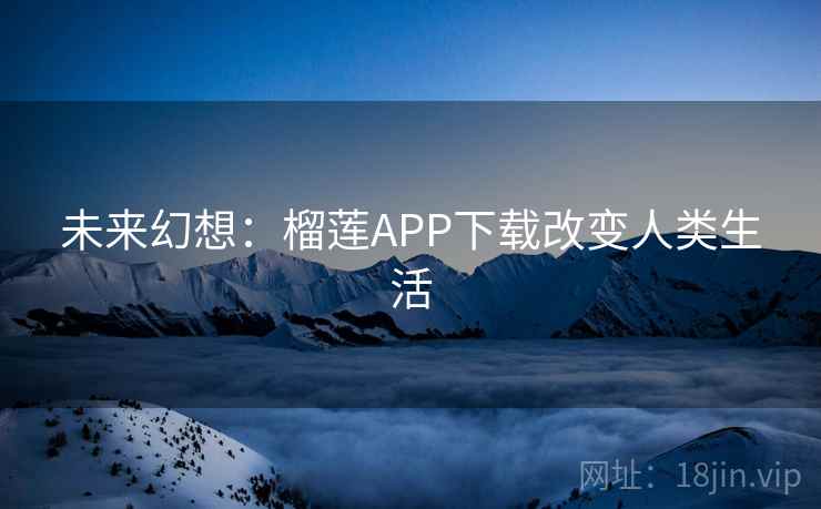 未来幻想：榴莲APP下载改变人类生活