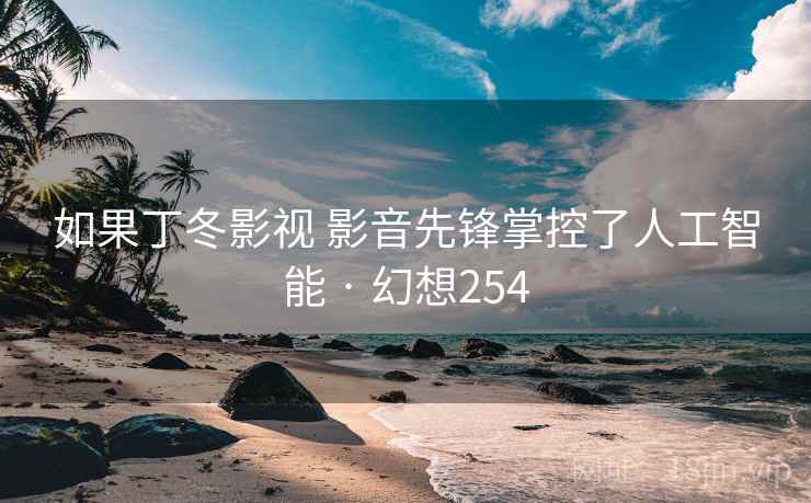 如果丁冬影视 影音先锋掌控了人工智能 · 幻想254