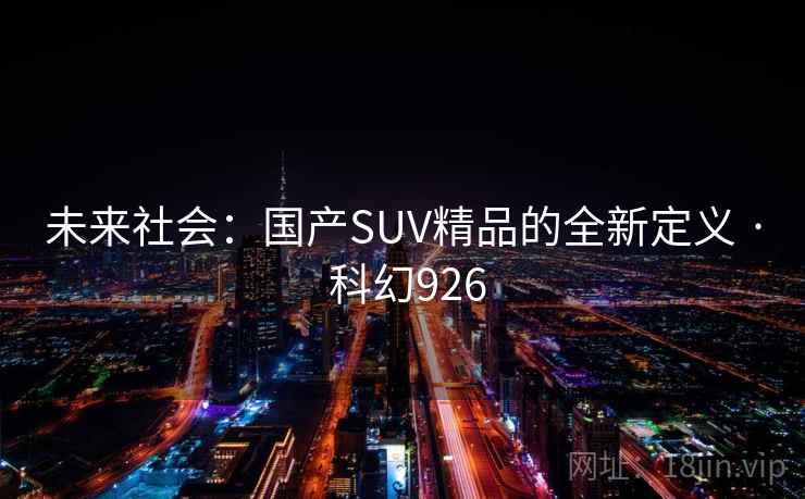 未来社会：国产SUV精品的全新定义 · 科幻926