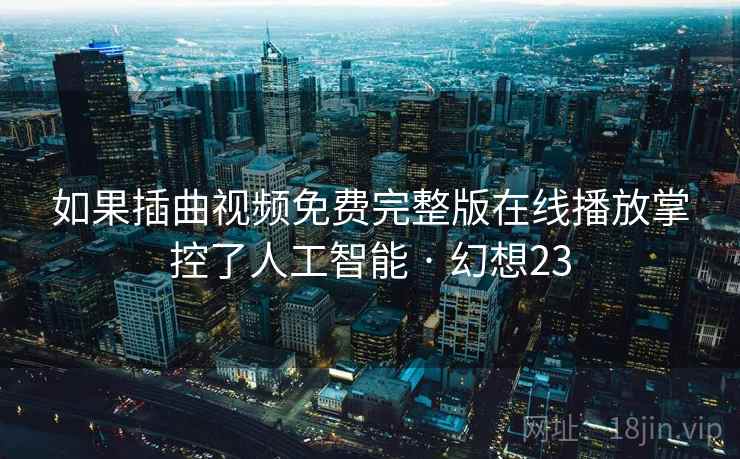 如果插曲视频免费完整版在线播放掌控了人工智能 · 幻想23
