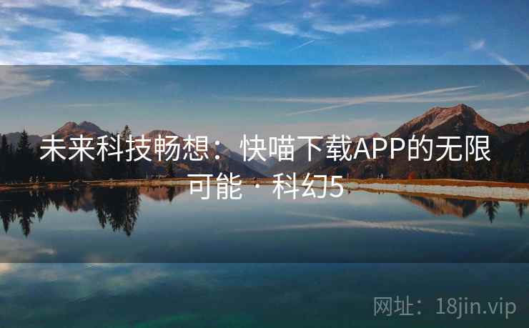 未来科技畅想：快喵下载APP的无限可能 · 科幻5