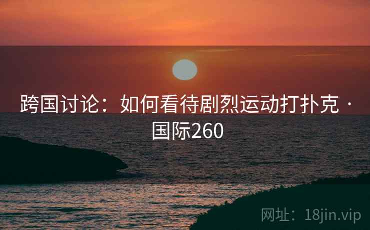 跨国讨论：如何看待剧烈运动打扑克 · 国际260