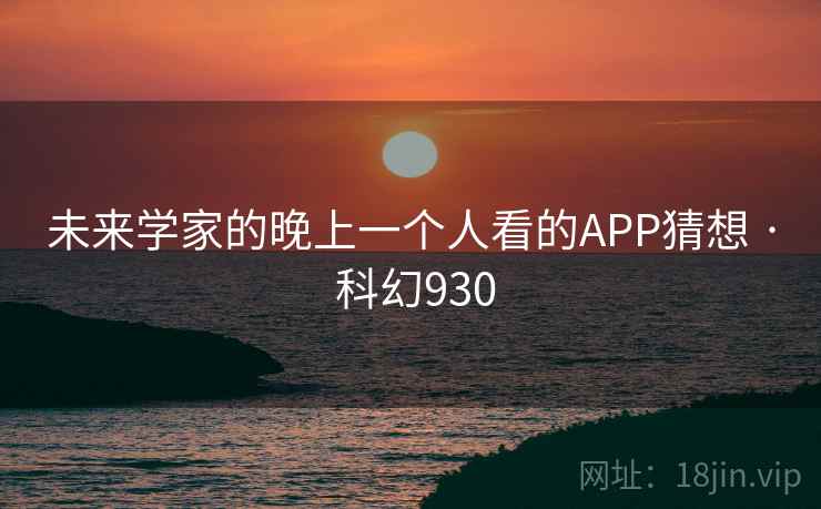 未来学家的晚上一个人看的APP猜想 · 科幻930