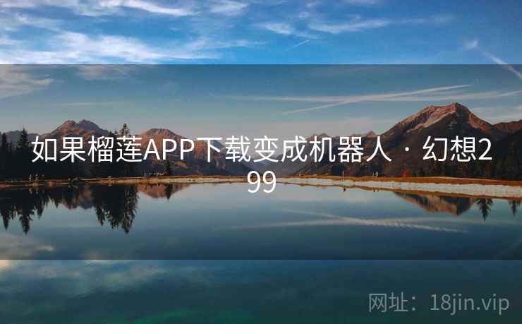 如果榴莲APP下载变成机器人 · 幻想299