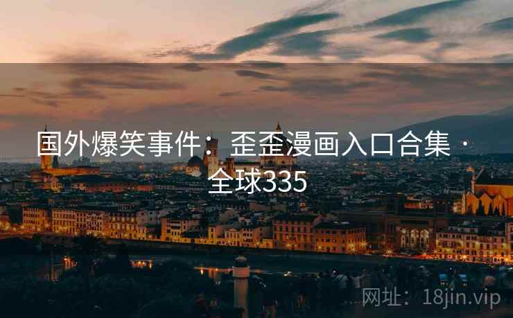 国外爆笑事件:歪歪漫画入口合集 · 全球335