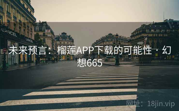 未来预言：榴莲APP下载的可能性 · 幻想665
