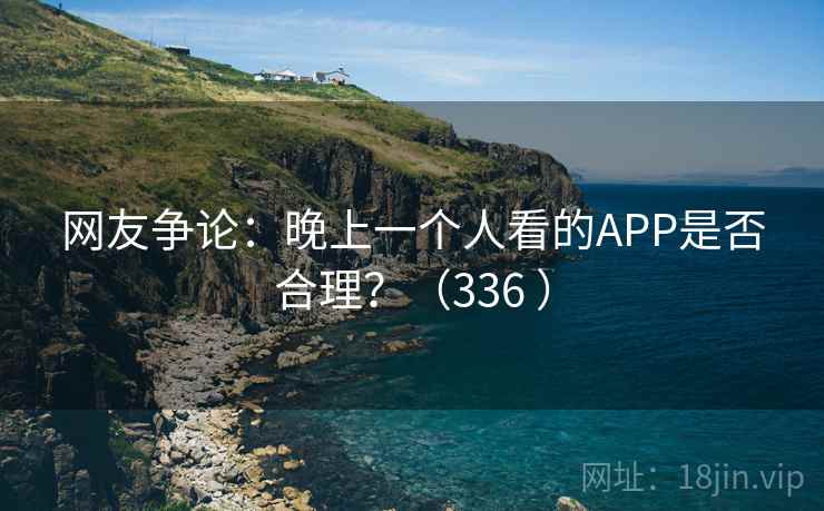 网友争论：晚上一个人看的APP是否合理？（336 ）  第1张