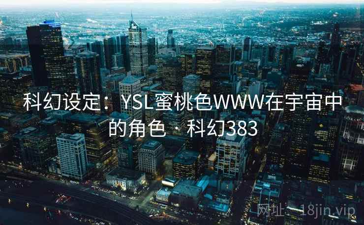 科幻设定:YSL蜜桃色WWW在宇宙中的角色 · 科幻383