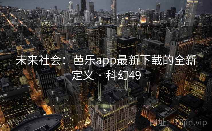未来社会:芭乐app最新下载的全新定义 · 科幻49