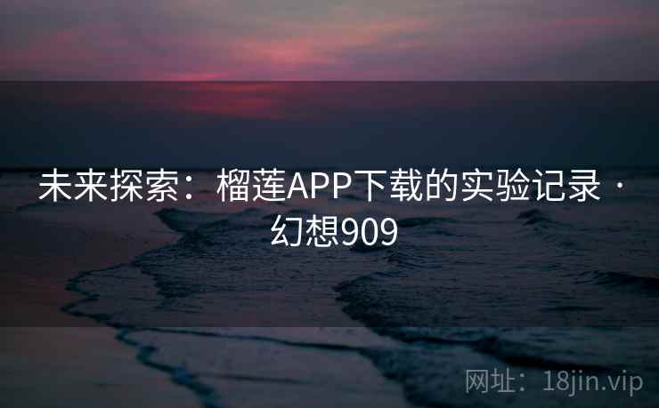 未来探索：榴莲APP下载的实验记录 · 幻想909