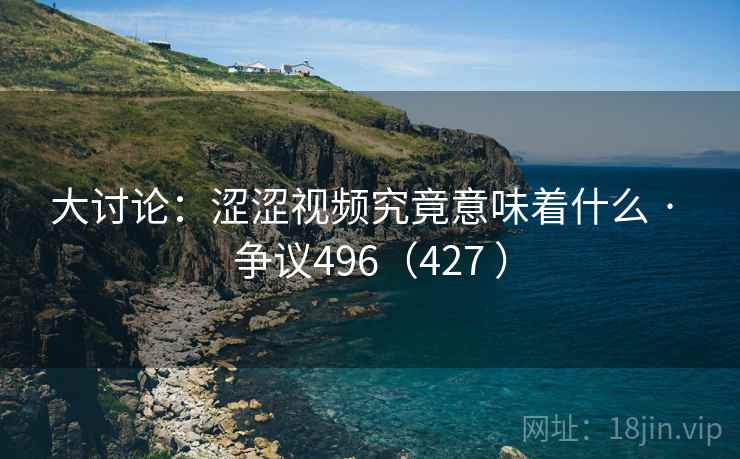 大讨论：涩涩视频究竟意味着什么 · 争议496（427 ）