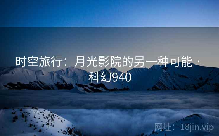 时空旅行：月光影院的另一种可能 · 科幻940