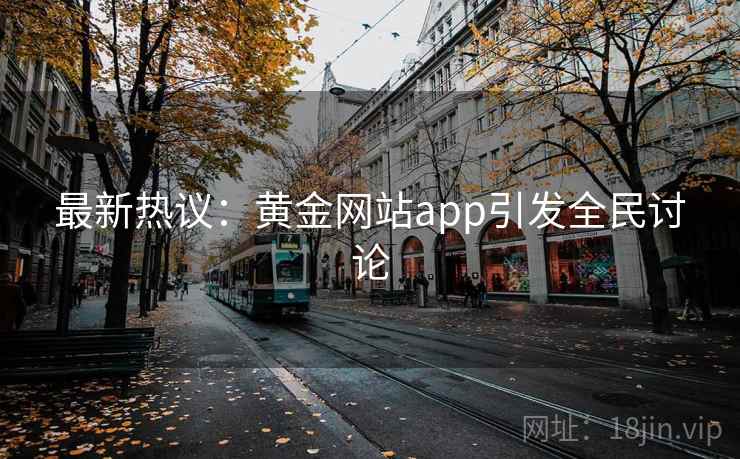 最新热议:黄金网站app引发全民讨论