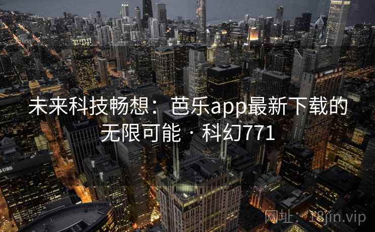 未来科技畅想：芭乐app最新下载的无限可能 · 科幻771