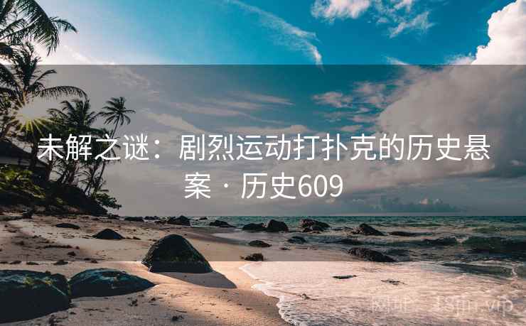 未解之谜:剧烈运动打扑克的历史悬案 · 历史609