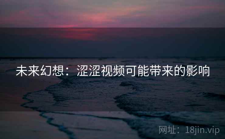 未来幻想：涩涩视频可能带来的影响