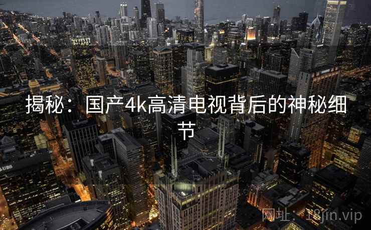 揭秘：国产4k高清电视背后的神秘细节